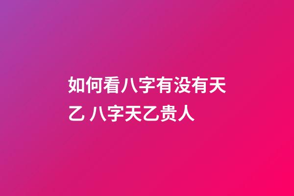 如何看八字有没有天乙 八字天乙贵人-第1张-观点-玄机派